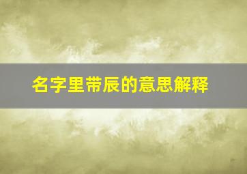 名字里带辰的意思解释