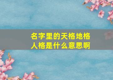 名字里的天格地格人格是什么意思啊