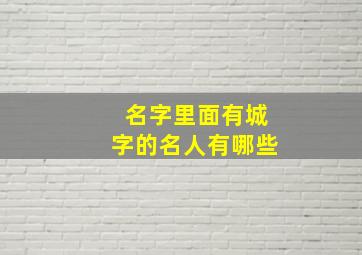 名字里面有城字的名人有哪些