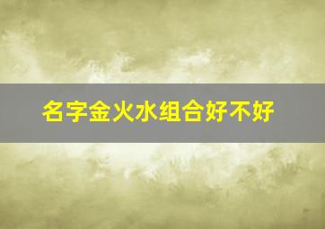 名字金火水组合好不好