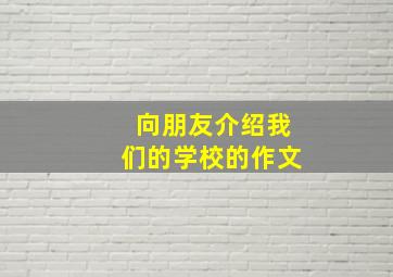 向朋友介绍我们的学校的作文