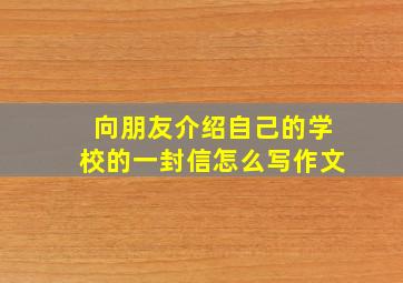 向朋友介绍自己的学校的一封信怎么写作文