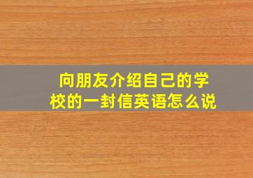 向朋友介绍自己的学校的一封信英语怎么说