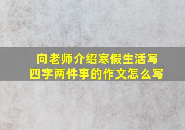 向老师介绍寒假生活写四字两件事的作文怎么写