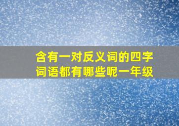 含有一对反义词的四字词语都有哪些呢一年级