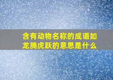 含有动物名称的成语如龙腾虎跃的意思是什么