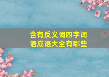 含有反义词四字词语成语大全有哪些