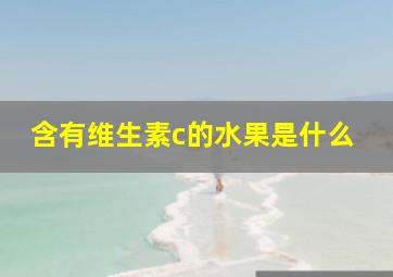 含有维生素c的水果是什么