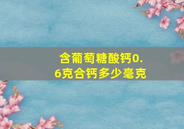 含葡萄糖酸钙0.6克合钙多少毫克