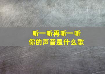 听一听再听一听你的声音是什么歌