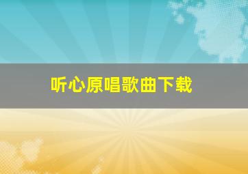 听心原唱歌曲下载