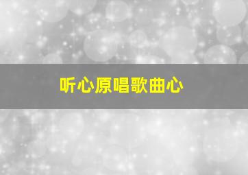 听心原唱歌曲心