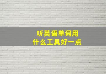 听英语单词用什么工具好一点