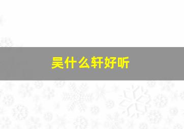 吴什么轩好听