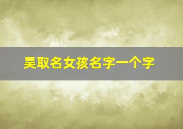 吴取名女孩名字一个字