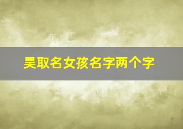 吴取名女孩名字两个字