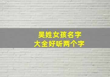 吴姓女孩名字大全好听两个字