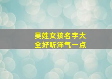 吴姓女孩名字大全好听洋气一点