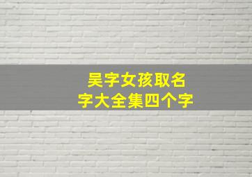 吴字女孩取名字大全集四个字