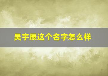 吴宇辰这个名字怎么样