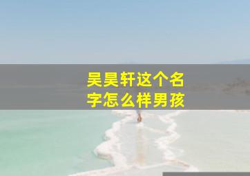 吴昊轩这个名字怎么样男孩