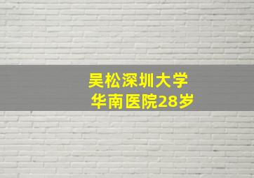 吴松深圳大学华南医院28岁