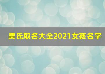 吴氏取名大全2021女孩名字