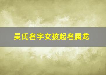 吴氏名字女孩起名属龙