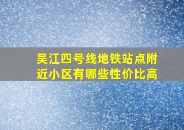 吴江四号线地铁站点附近小区有哪些性价比高