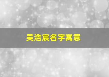 吴浩宸名字寓意