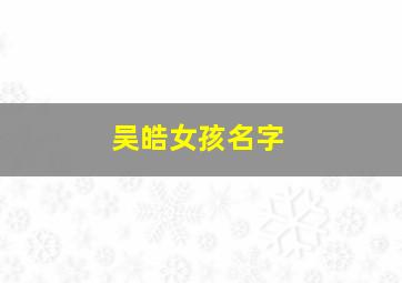 吴皓女孩名字