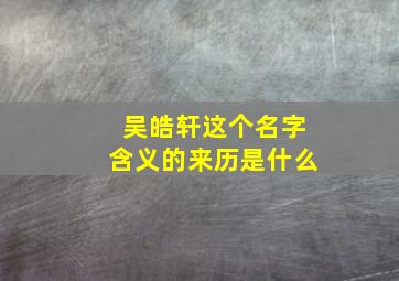 吴皓轩这个名字含义的来历是什么