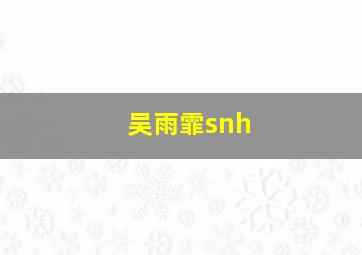 吴雨霏snh