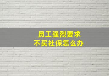 员工强烈要求不买社保怎么办