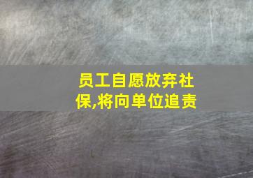 员工自愿放弃社保,将向单位追责