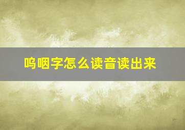 呜咽字怎么读音读出来