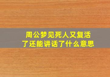 周公梦见死人又复活了还能讲话了什么意思