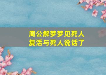 周公解梦梦见死人复活与死人说话了