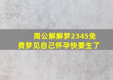 周公解解梦2345免费梦见自己怀孕快要生了