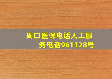 周口医保电话人工服务电话961128号