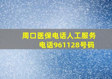 周口医保电话人工服务电话961128号码