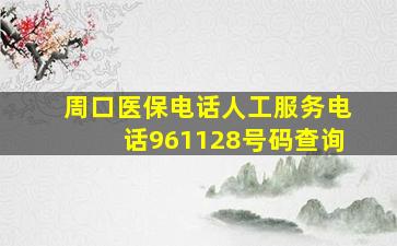 周口医保电话人工服务电话961128号码查询