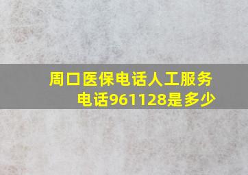 周口医保电话人工服务电话961128是多少