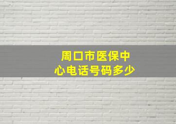 周口市医保中心电话号码多少