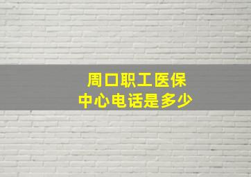 周口职工医保中心电话是多少