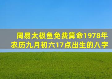 周易太极鱼免费算命1978年农历九月初六17点出生的八字