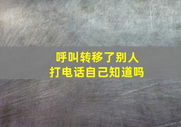 呼叫转移了别人打电话自己知道吗