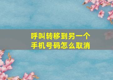 呼叫转移到另一个手机号码怎么取消