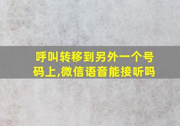 呼叫转移到另外一个号码上,微信语音能接听吗