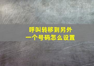 呼叫转移到另外一个号码怎么设置